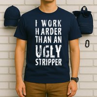 Funny Meme I Work Harder Than An Ugly Stripper T-Shirt
