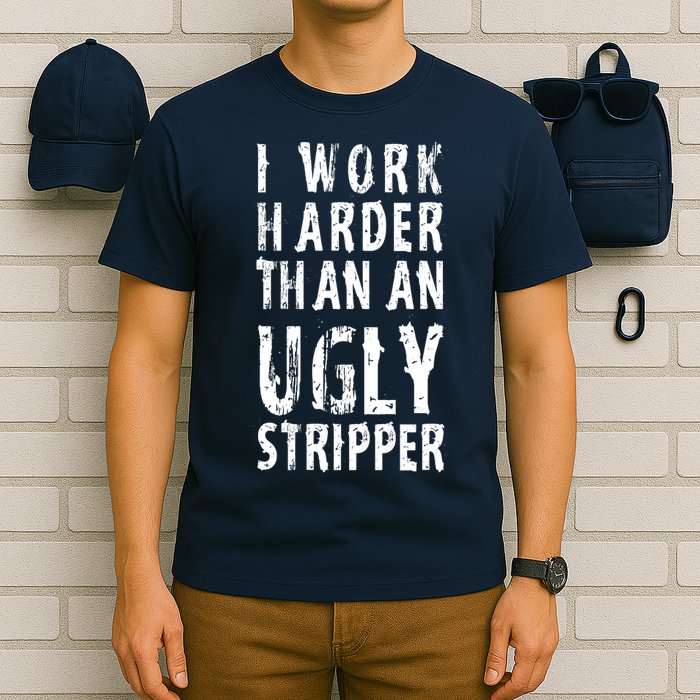 Funny Meme I Work Harder Than An Ugly Stripper T-Shirt