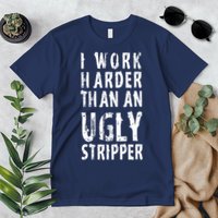 Funny Meme I Work Harder Than An Ugly Stripper Premium T-Shirt