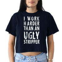 Funny Meme I Work Harder Than An Ugly Stripper Crop Top
