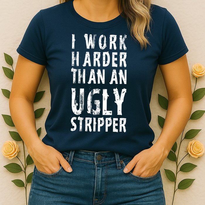 Funny Meme I Work Harder Than An Ugly Stripper Womens T-Shirt
