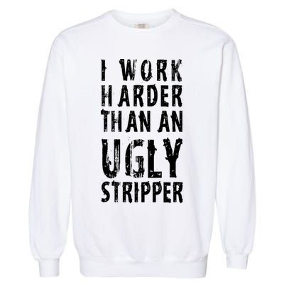 Funny Meme I Work Harder Than An Ugly Stripper Garment-Dyed Sweatshirt
