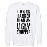 Funny Meme I Work Harder Than An Ugly Stripper Garment-Dyed Sweatshirt