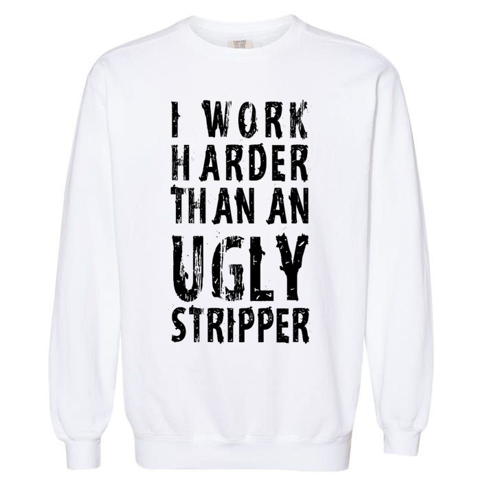 Funny Meme I Work Harder Than An Ugly Stripper Garment-Dyed Sweatshirt