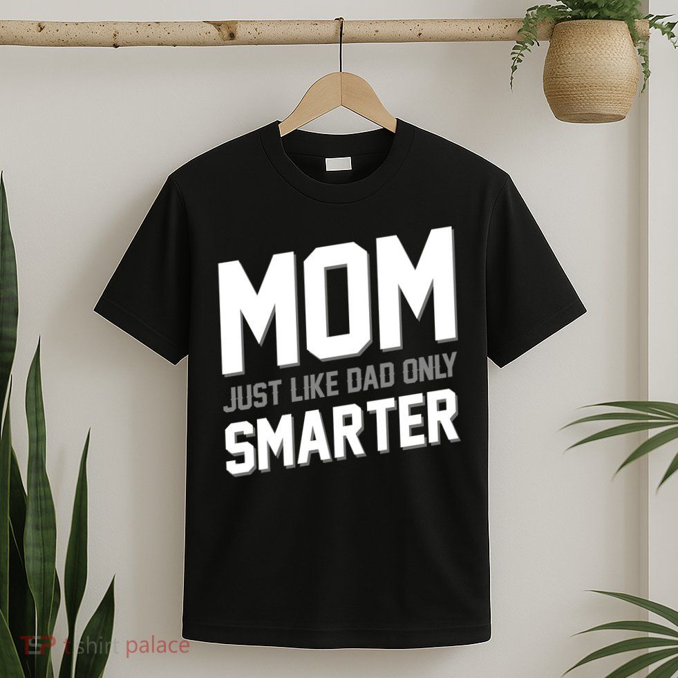 Funny Mom Just Like Dad Only Smarter T-Shirt