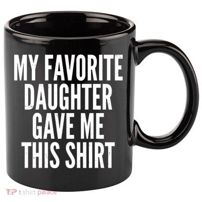 Funny My Favorite Daughter Gave Me This Shirt 11oz C Handle Ceramic Mug