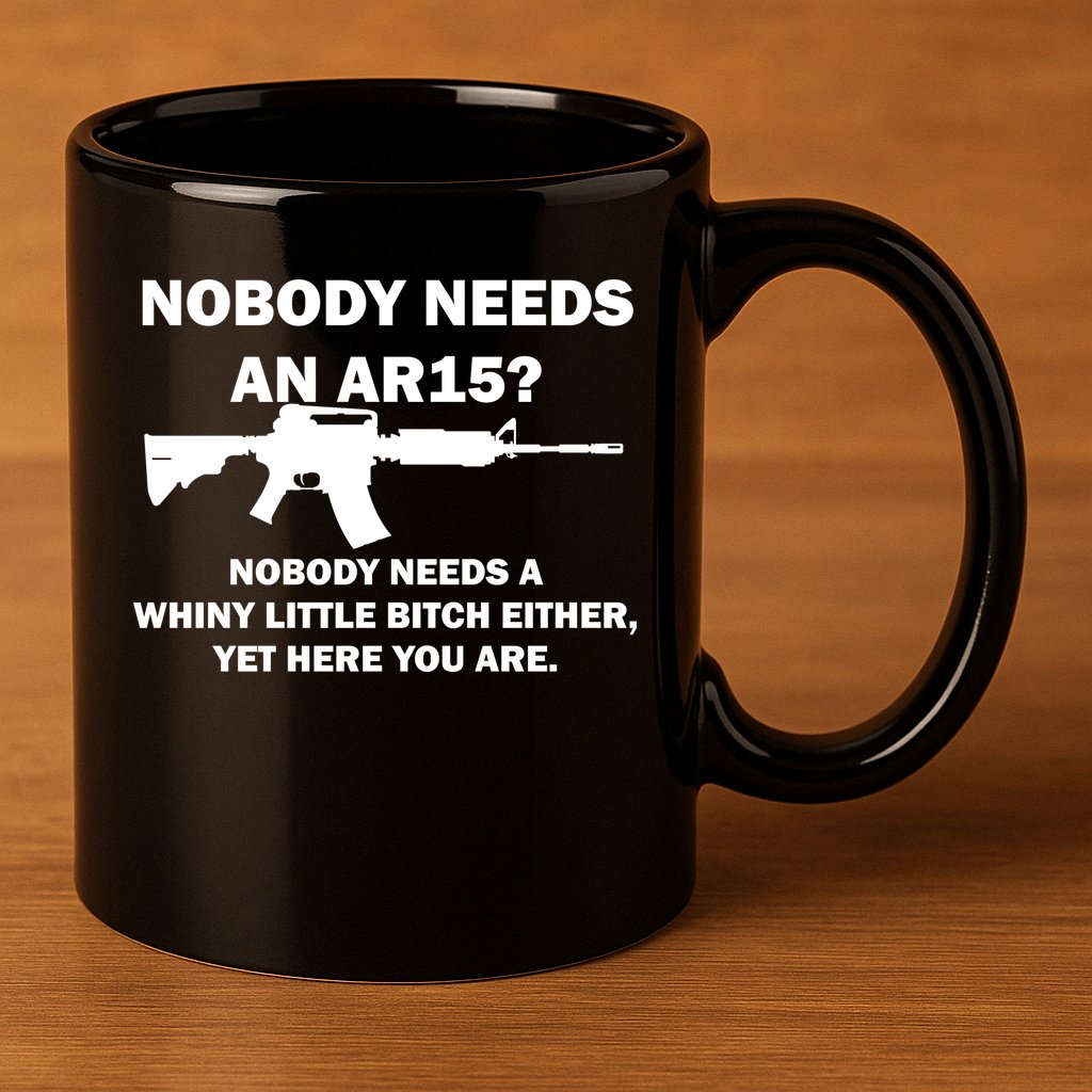 Funny Nobody Needs An AR15? Nobody Needs Whiny Little 11oz C Handle Ceramic Mug