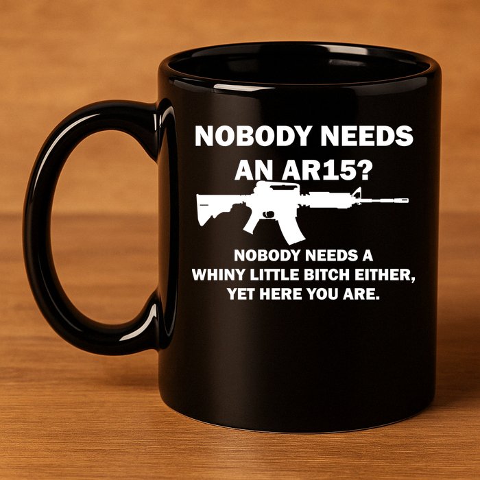 Funny Nobody Needs An AR15? Nobody Needs Whiny Little 11oz C Handle Ceramic Mug