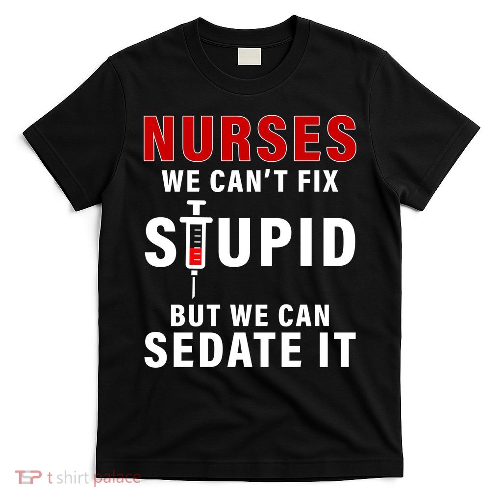 Funny Nurse Can't Fix Stupid T-Shirt