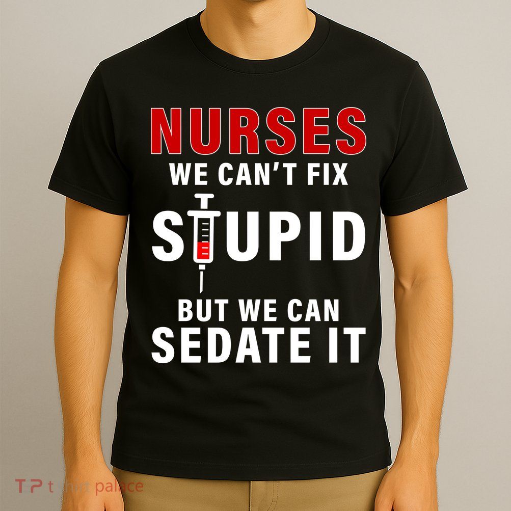 Funny Nurse Can't Fix Stupid T-Shirt
