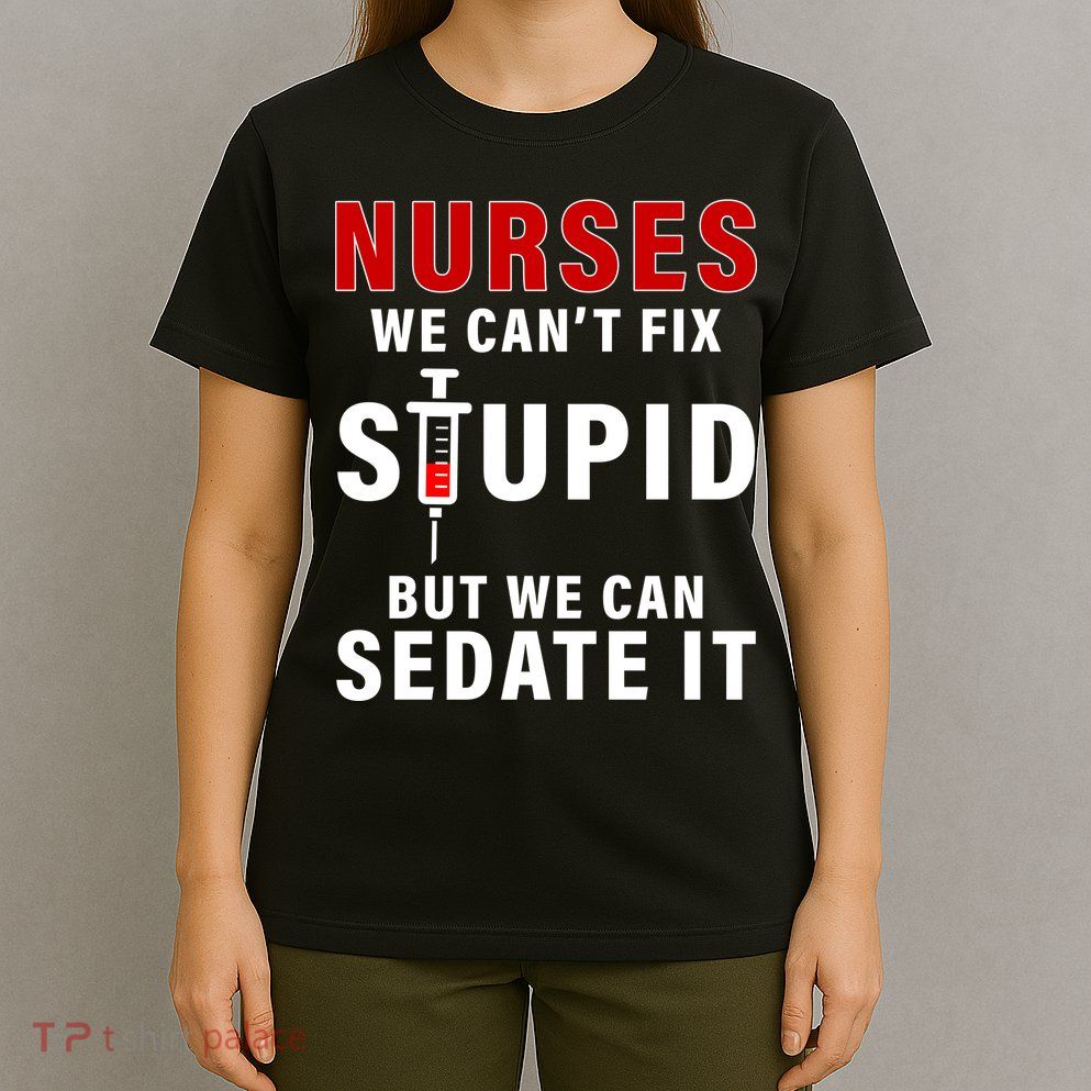 Funny Nurse Can't Fix Stupid T-Shirt