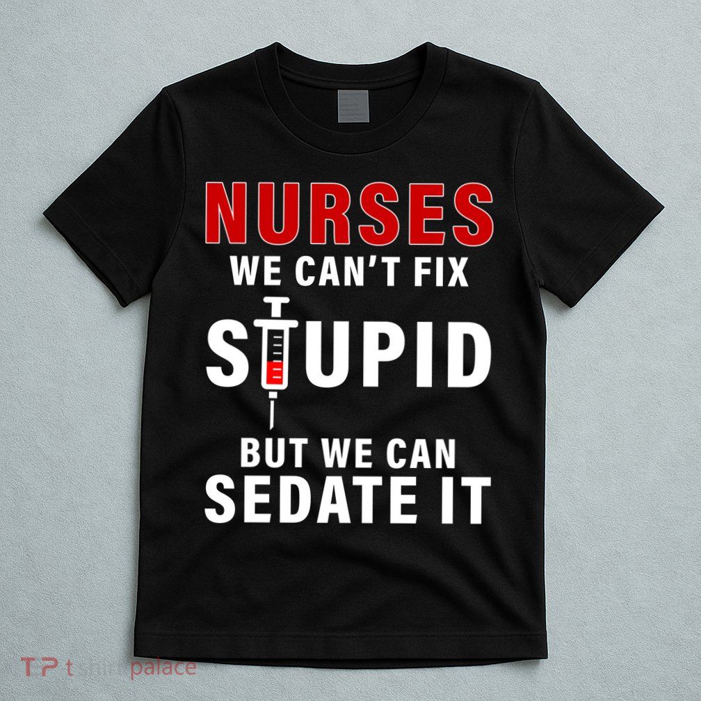 Funny Nurse Can't Fix Stupid T-Shirt