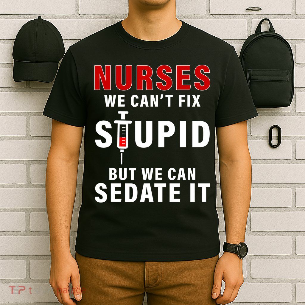 Funny Nurse Can't Fix Stupid T-Shirt