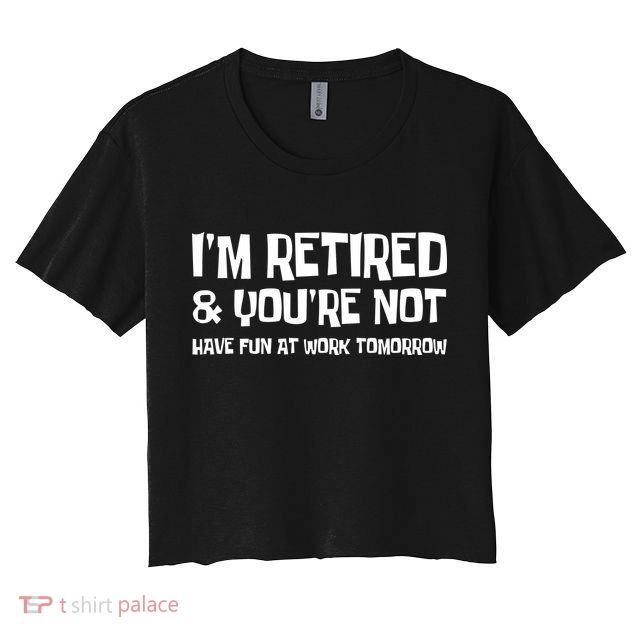 Funny Retirement Design I'm Retired And You're Not Crop Top