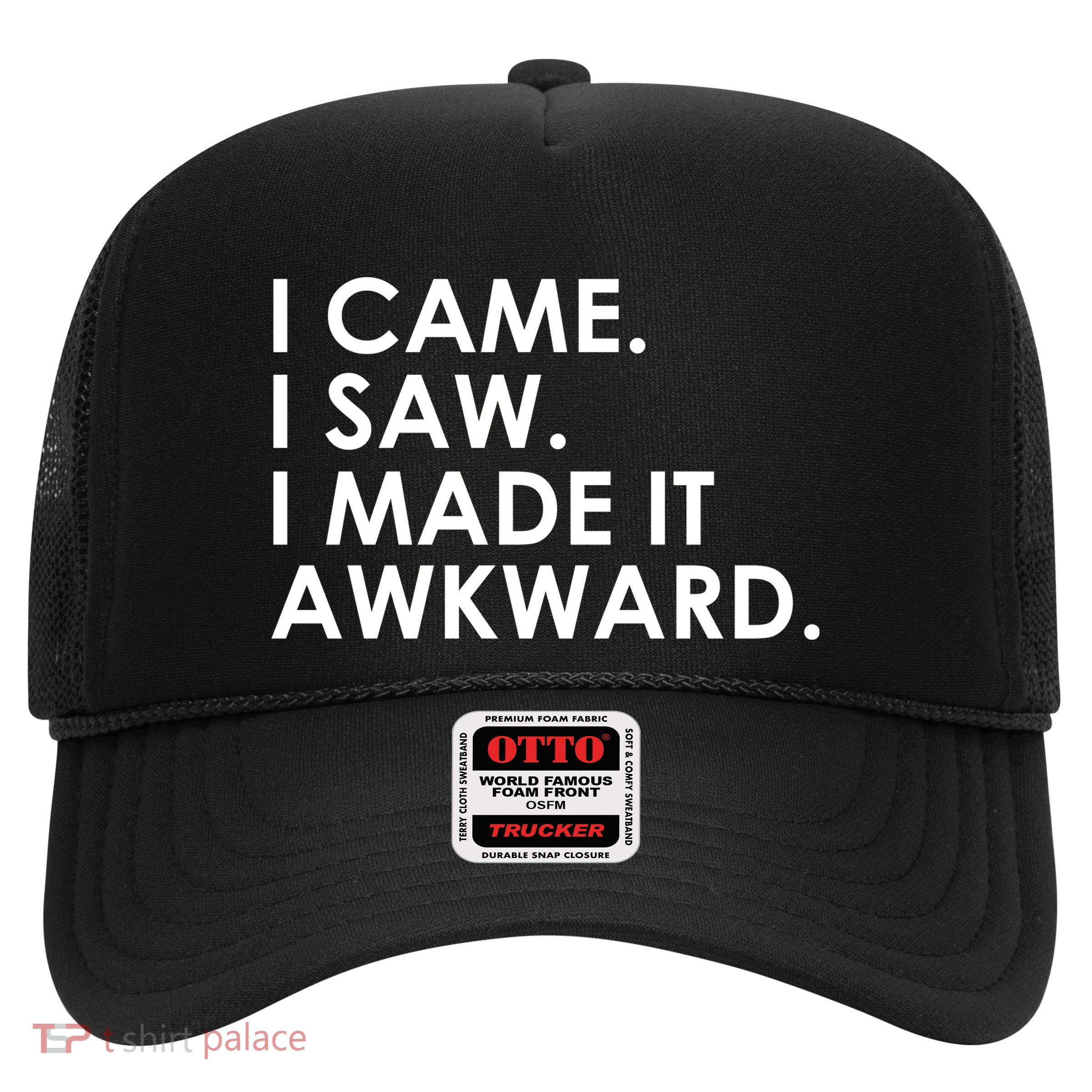 Funny Saying - I Came. I Saw. I Made It Awkward. Trucker Hat