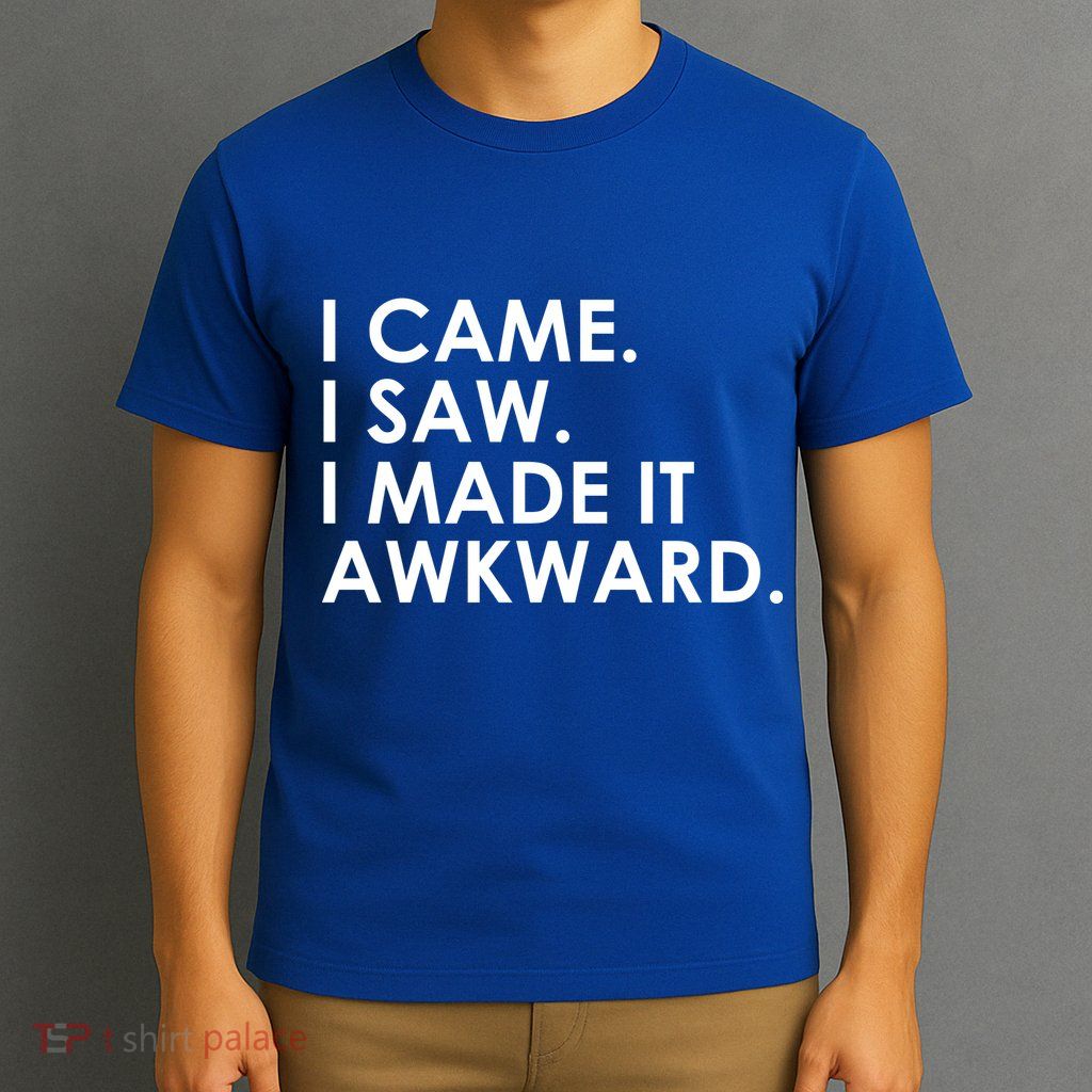 Funny Saying - I Came. I Saw. I Made It Awkward. T-Shirt