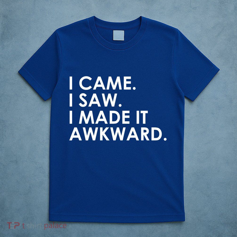 Funny Saying - I Came. I Saw. I Made It Awkward. T-Shirt