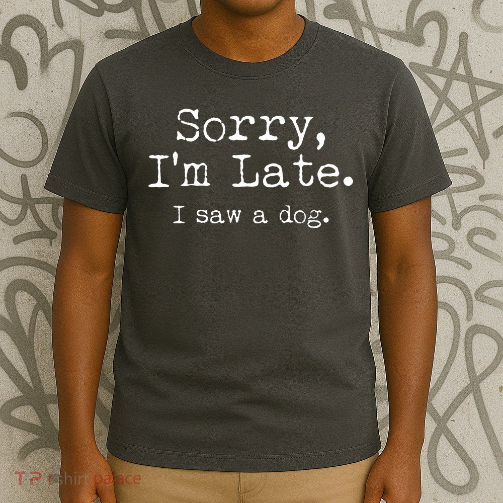 Funny Sorry I'm Late I Saw A Dog T-Shirt