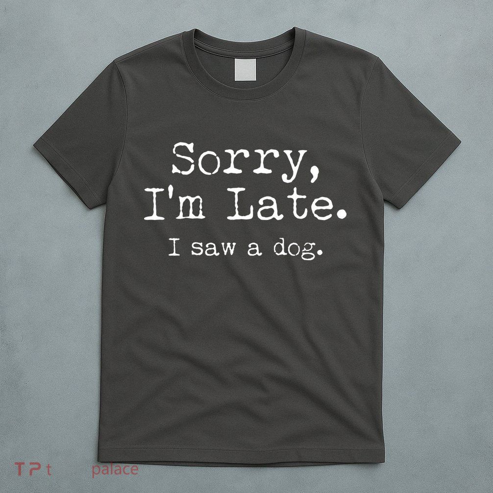 Funny Sorry I'm Late I Saw A Dog T-Shirt