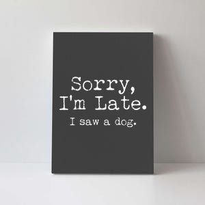 Funny Sorry I'm Late I Saw A Dog Canvas