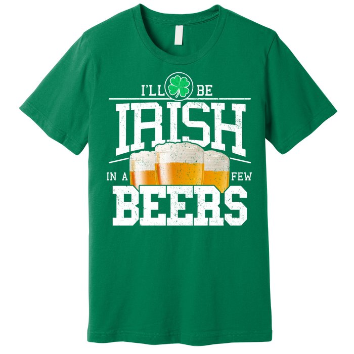 Funny St Patricks Day - I'll Be Irish In A Few Beers Premium T-Shirt