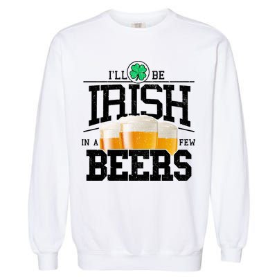 Funny St Patricks Day - I'll Be Irish In A Few Beers Garment-Dyed Sweatshirt