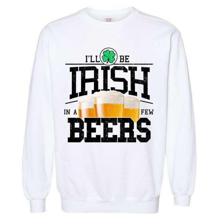 Funny St Patricks Day - I'll Be Irish In A Few Beers Garment-Dyed Sweatshirt