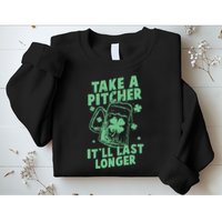 Funny St Patrick's Day Take A Pitcher It'll Last Longer Sweatshirt