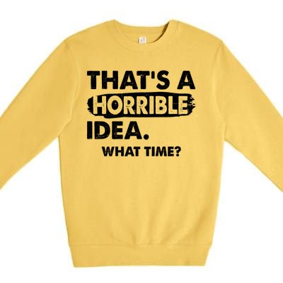 Funny That's A Horrible Idea. What Time? Premium Crewneck Sweatshirt