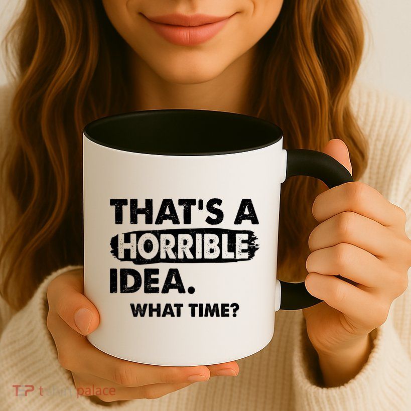 Funny That's A Horrible Idea. What Time? Mug