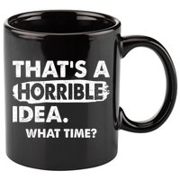 Funny That's A Horrible Idea. What Time? 11oz C Handle Ceramic Mug