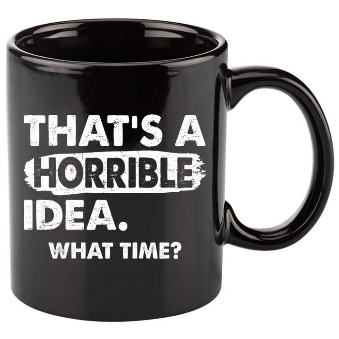 Funny That's A Horrible Idea. What Time? 11oz C Handle Ceramic Mug