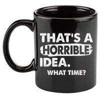 Funny That's A Horrible Idea. What Time? 11oz C Handle Ceramic Mug