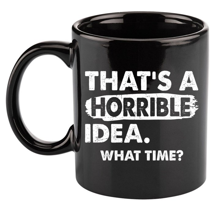 Funny That's A Horrible Idea. What Time? 11oz C Handle Ceramic Mug
