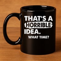 Funny That's A Horrible Idea. What Time? 11oz C Handle Ceramic Mug