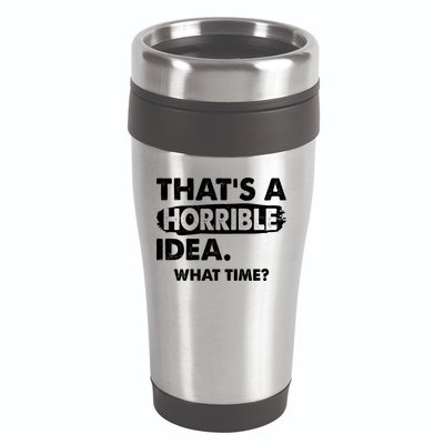 Funny That's A Horrible Idea. What Time? 16oz Travel Tumbler