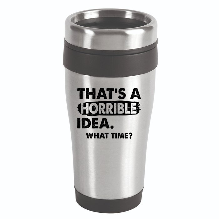 Funny That's A Horrible Idea. What Time? 16oz Travel Tumbler