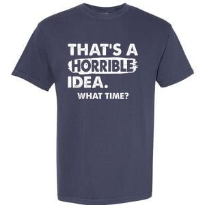 Funny That's A Horrible Idea. What Time? Garment-Dyed Heavyweight T-Shirt