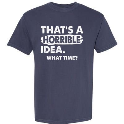 Funny That's A Horrible Idea. What Time? Garment-Dyed Heavyweight T-Shirt