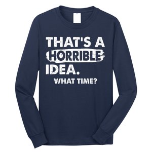 Funny That's A Horrible Idea. What Time? Long Sleeve Shirt