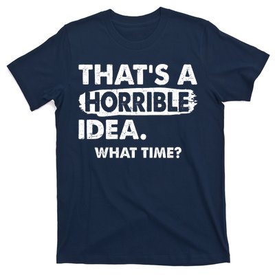 Funny That's A Horrible Idea. What Time? T-Shirt