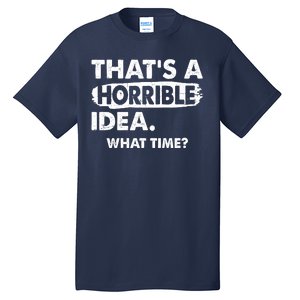 Funny That's A Horrible Idea. What Time? Tall T-Shirt