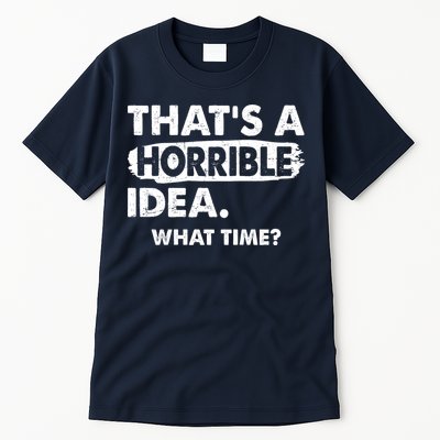 Funny That's A Horrible Idea. What Time? Tall T-Shirt