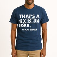 Funny That's A Horrible Idea. What Time? Tall T-Shirt
