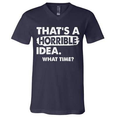 Funny That's A Horrible Idea. What Time? V-Neck T-Shirt