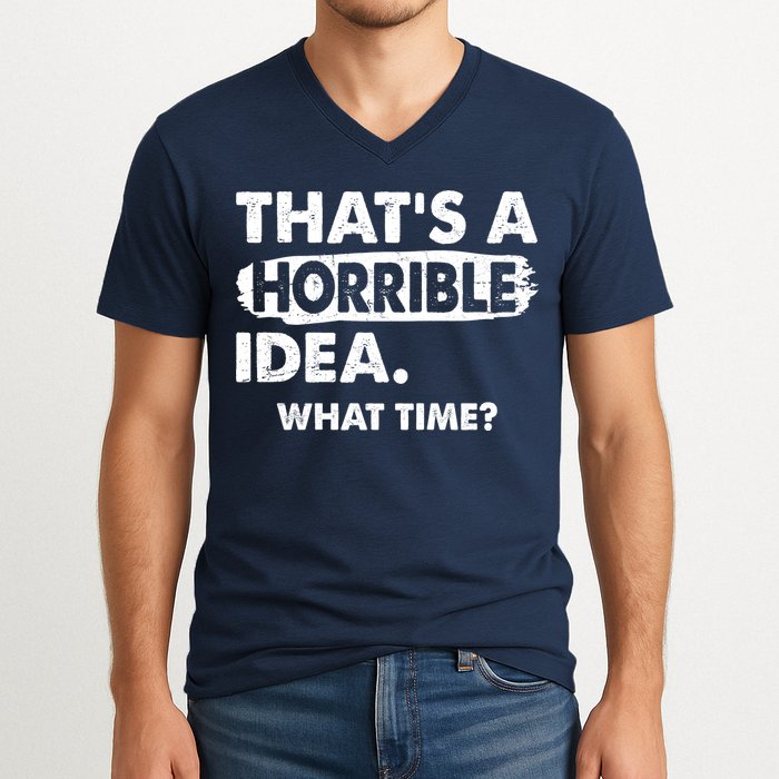 Funny That's A Horrible Idea. What Time? V-Neck T-Shirt
