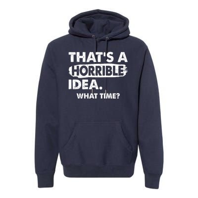 Funny That's A Horrible Idea. What Time? Premium Hoodie