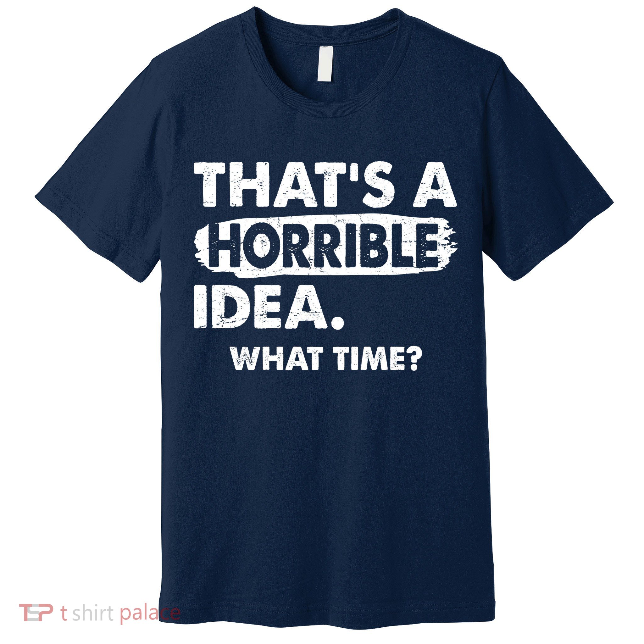 Funny That's A Horrible Idea. What Time? Premium T-Shirt