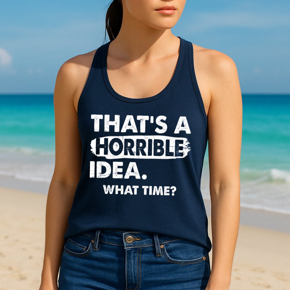 Funny That's A Horrible Idea. What Time? Womens Tank Top