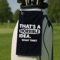 Funny That's A Horrible Idea. What Time? Golf Towel